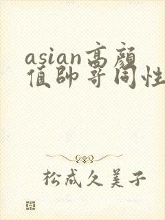 asian高颜值帅哥同性恋gay网址