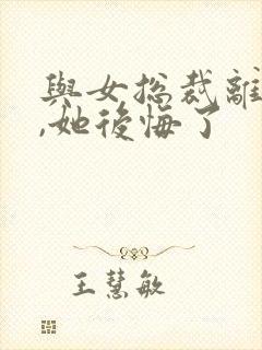 与女总裁离婚后,她后悔了