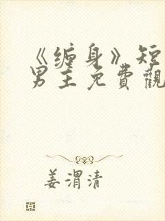 《缠身》短剧双男主免费观看