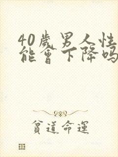 40岁男人性功能会下降吗