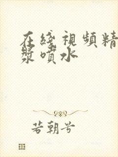 在线视频精品白浆喷水封面