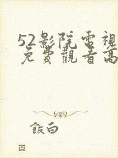 52影院电视剧免费观看高清