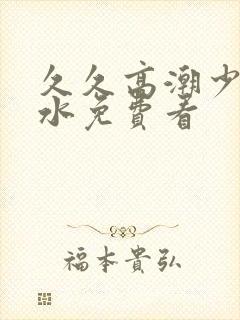 久久高潮少妇喷水免费看