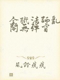 全职法师乱笔趣阁无弹窗