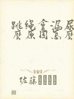 跳绳会漏尿是什么原因怎么办