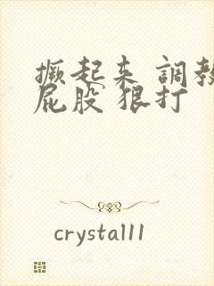 撅起来 调教 屁股 狠打