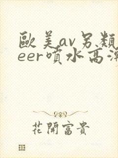 欧美av另类feer喷水高潮