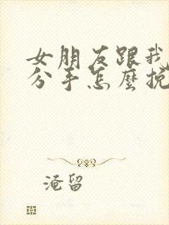 女朋友跟我提出分手怎么挽回