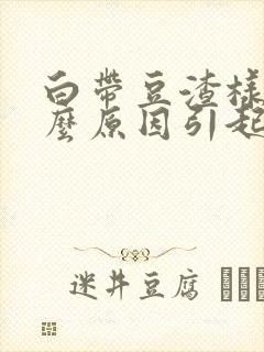 白带豆渣样是什么原因引起的