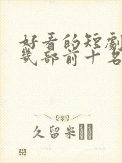 好看的短剧推荐几部前十名