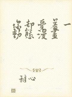 你却爱着一个他动态漫画