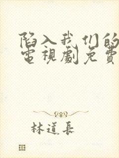 陷入我们的热恋电视剧免费全集观看