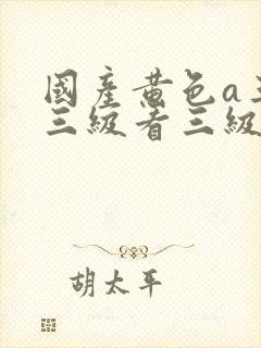 国产黄色a三级三级看三级