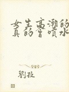 女生高潮的时候真的会喷水吗