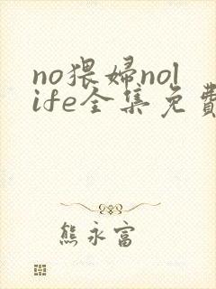 no猥妇nolife全集免费观看