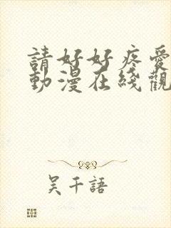 请好好疼爱里面动漫在线观看免费完整版