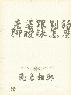 老婆跟别的男人聊暧昧怎么办