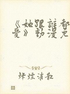 《她跟谁都可以爱》动漫免费观看全