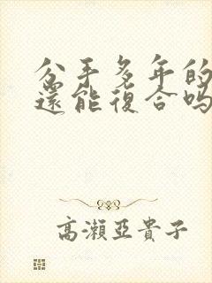 分手多年的男友还能复合吗