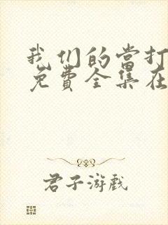 我们的当打之年免费全集在线观看