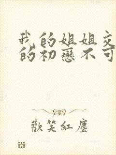 我的姐姐交合我的初恋不可能是亲姐姐