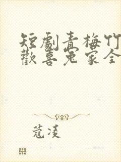 短剧青梅竹马之欢喜冤家全集