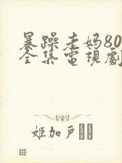 暴躁老妈80集全集电视剧免费观看下载安装