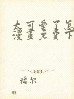 太可爱了怎么办漫画免费下拉式