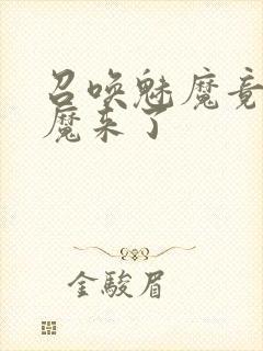 召唤魅魔竟是义魔来了