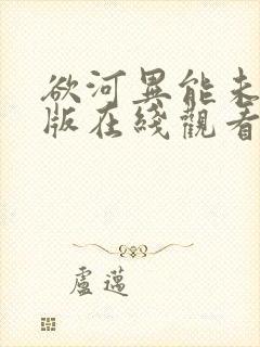 欲河异能未删减版在线观看