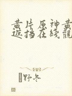 黄片原神黄片无遮挡在线观看