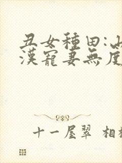 丑女种田:山里汉宠妻无度巅峰小雨