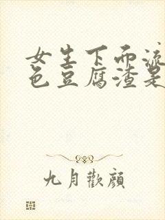 女生下面流出白色豆腐渣是什么原因封面