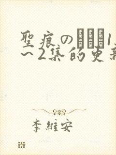 圣痕のアリア1～2集的更新时间,动漫