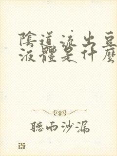 阴道流出豆腐渣液体是什么