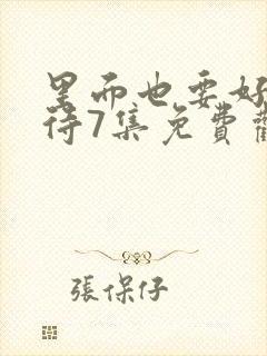 里面也要好好对待7集免费观看