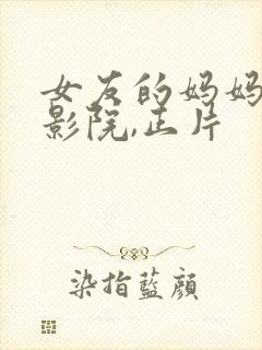 女友的妈妈神马影院,正片