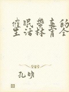 催眠带来的幸福生活林宵全文免费阅