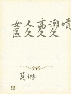 女人高潮喷水一区久久久