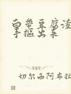 白带豆腐渣状用手抠出来