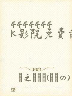 4444444k影院免费观看电视剧大全