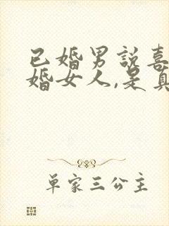 已婚男说喜欢已婚女人,是真的吗