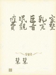 催眠巨乳家族免费观看完整版在线