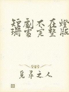 短剧不在灯火阑珊处完整版在线观看