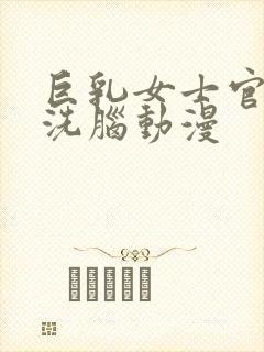 巨乳女士官催眠洗脑动漫