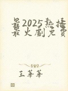 最2025热播最火剧免费观看