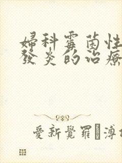 妇科霉菌性阴道发炎的治疗方法