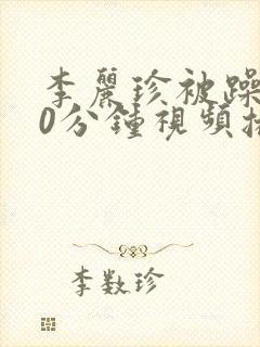 李丽珍被躁120分钟视频播放在线观看