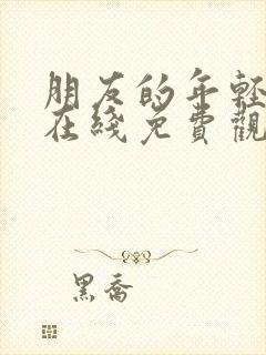 朋友的年轻妈妈在线免费观看