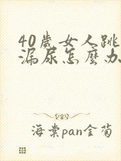 40岁女人跳绳漏尿怎么办